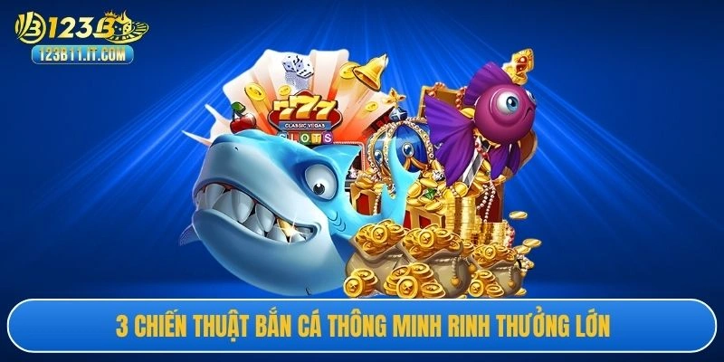 3 chiến thuật bắn cá thông minh rinh thưởng lớn
